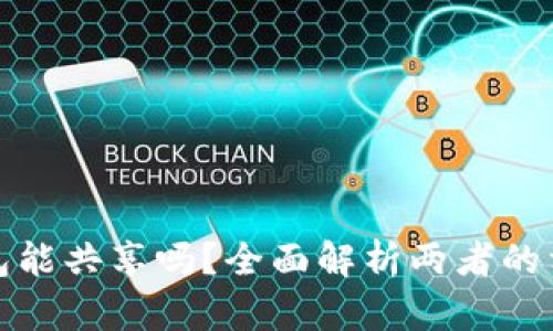 tp钱包与小狐狸钱包能共享吗？全面解析两者的相互关系与使用技巧