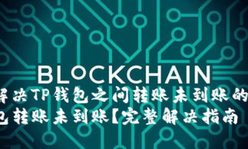 如何解决TP钱包之间转账未到账的问题？
TP钱包转账未到账？完整解决指南