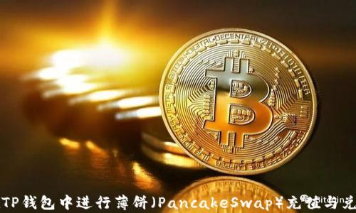 
如何在TP钱包中进行薄饼（PancakeSwap）充值与兑换指南