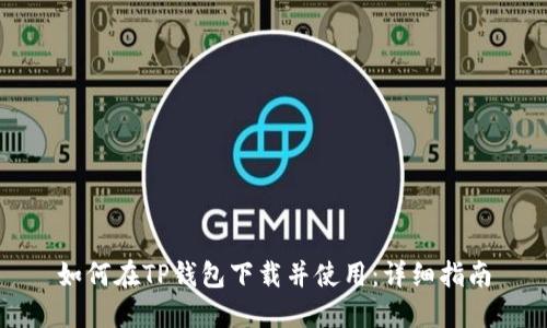 如何在TP钱包下载并使用：详细指南