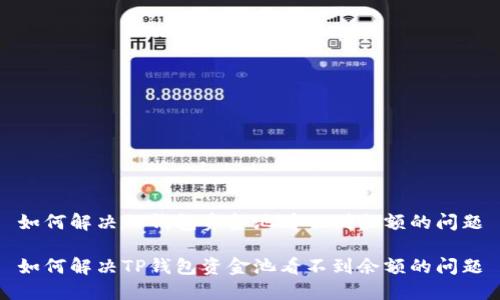 如何解决TP钱包资金池看不到余额的问题

如何解决TP钱包资金池看不到余额的问题