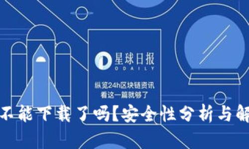tp钱包不能下载了吗？安全性分析与解决方案