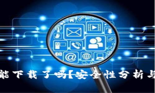 tp钱包不能下载了吗？安全性分析与解决方案