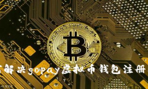 如何解决gopay虚拟币钱包注册问题
