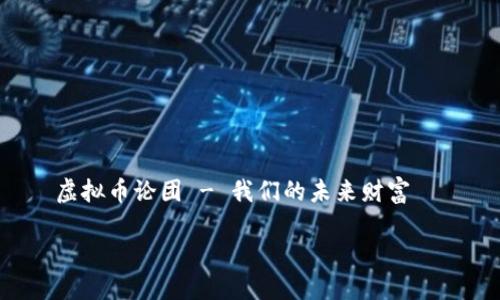 

    虚拟币论团 - 我们的未来财富



虚拟币论团：探索未来数字货币的价值与影响