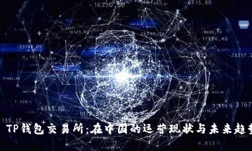 : TP钱包交易所：在中国的运营现状与未来趋势