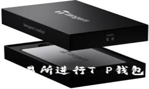  如何选择合适的交易所进行T P钱包与火币链的交易？