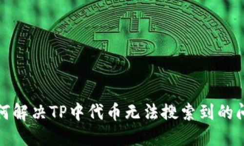 如何解决TP中代币无法搜索到的问题